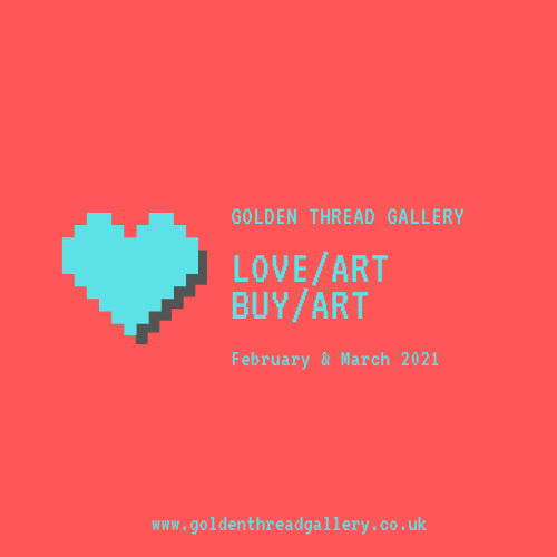 LOVE ART BUY ART | Tuesday 2 February – Thursday 11 March 2021 | Golden Thread Gallery LOVE ART BUY ART | Tuesday 2 February – Thursday 11 March 2021 | Golden Thread Gallery