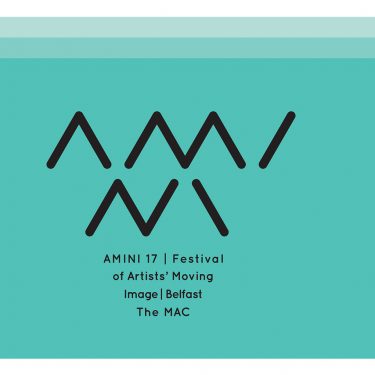 AMINI 17: Festival of Artists’ Moving Image |  Metropolitan Arts Centre (The MAC) 
10 Exchange Street West Belfast BT1 2NJ | Friday 29 September to Saturday 30 September 2017 | to 
