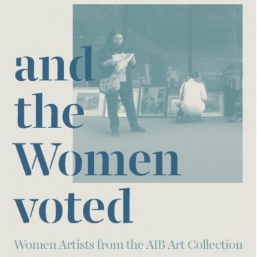 and the Women Voted |  Municipal Gallery 
dlr LexIcon Dún Laoghaire, Co. Dublin | Saturday 7 April to Sunday 27 May 2018 | to 