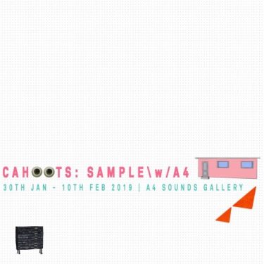 C A H O O T S : S A M P L E \ w / A 4 |  A4 Sounds Gallery 
St Joseph’s Parade Off Upper Dorset Street Dublin 7 | Thursday 31 January to Sunday 10 February 2019 | to 