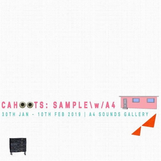 C A H O O T S : S A M P L E \ w / A 4 |  A4 Sounds Gallery 
St Joseph’s Parade Off Upper Dorset Street Dublin 7 | Thursday 31 January to Sunday 10 February 2019 | to 