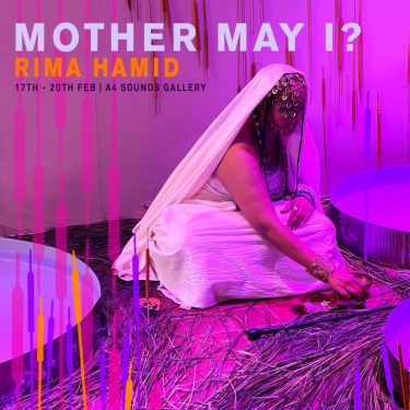 Rima Hamid: Mother May I? |  A4 Sounds Gallery 
St Joseph’s Parade Off Upper Dorset Street Dublin 7 | Thursday 17 February to Sunday 20 February 2022 | to 