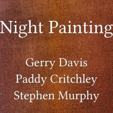 Gerry Davis, Paddy Critchley and Stephen Murphy: Night Painting |  Limerick City Gallery 
Pery Square, Limerick | Friday 7 July to Sunday 20 August 2023 | to 