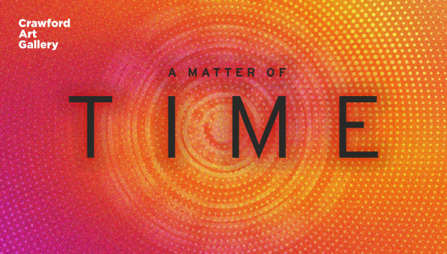 A Matter of Time | Saturday 17 February  – Monday 3 June 2024 | Crawford Art Gallery | Image: an orange-reddish pattern of concentric circles with highlights that are little, brighter dots in the circles; 'Crawford Art Gallery’ is written top left in white sans-serif, the three words one above the other; ‘A MATTER OF TIME’ is written in black sans-serif capitals across the middle of the image, ‘TIME’ being much larger than the rest of the text 