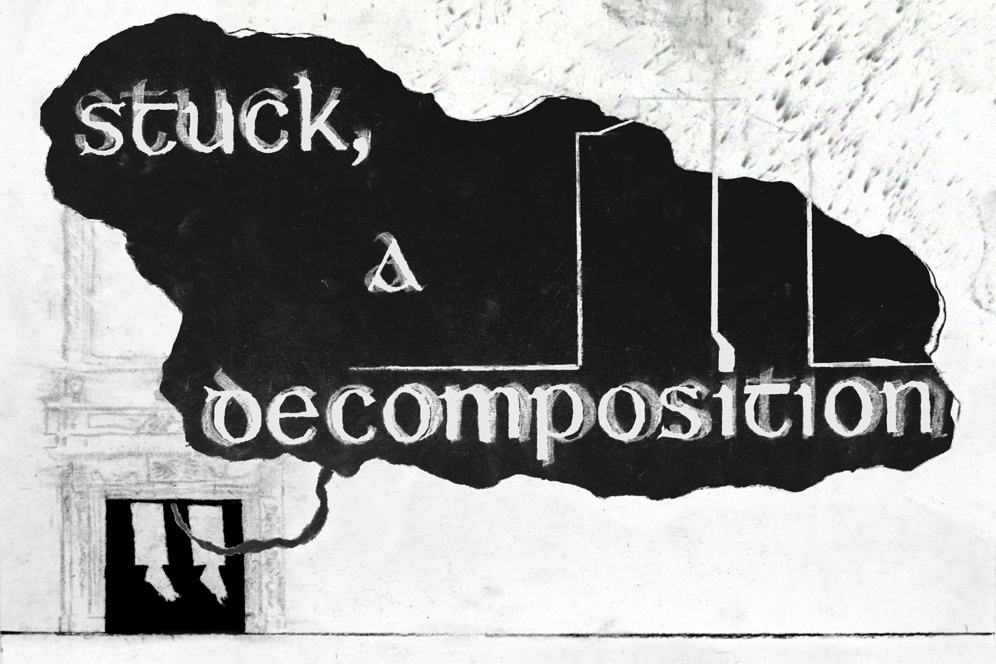 Daniel Tuomey | Daniel Tuomey: Stuck, a decomposition | Friday 21 February  – Saturday 26 April 2025 | Ormston House | Image (courtesy of Daniel Tuomey): black-and-white image, presumably drawn and probably cropped here; bottom left is a fireplace with a mirror, probably, above the mantel; the centre of the fireplace is black, but we see two lower legs hanging down into that space; a black cord comes out from a hidden space above the legs and it expands to a black cloud shape; which may also be a hole knocked in a wall; double-printed in white and paler white, in two slightly different Gaelic scripts are the words ‘stuck, a decomposition’; there also a bit of semi-architectural drawing overlapping the black cloud / hole and the wall 